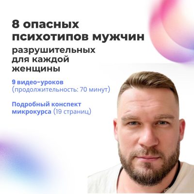 Микрокурс «8 опасных психотипов мужчин, разрушительных для каждой женщины»